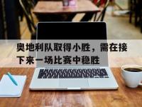 开云体育官网-奥地利队取得小胜，需在接下来一场比赛中稳胜的简单介绍